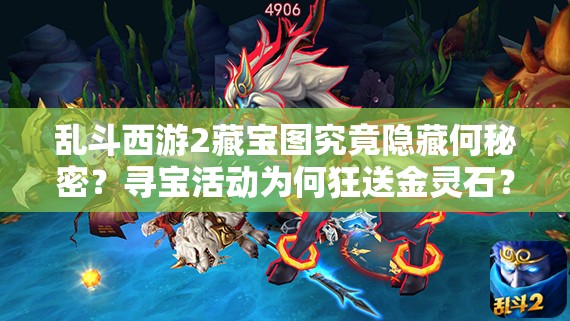 乱斗西游2藏宝图究竟隐藏何秘密？寻宝活动为何狂送金灵石？演变史揭秘！