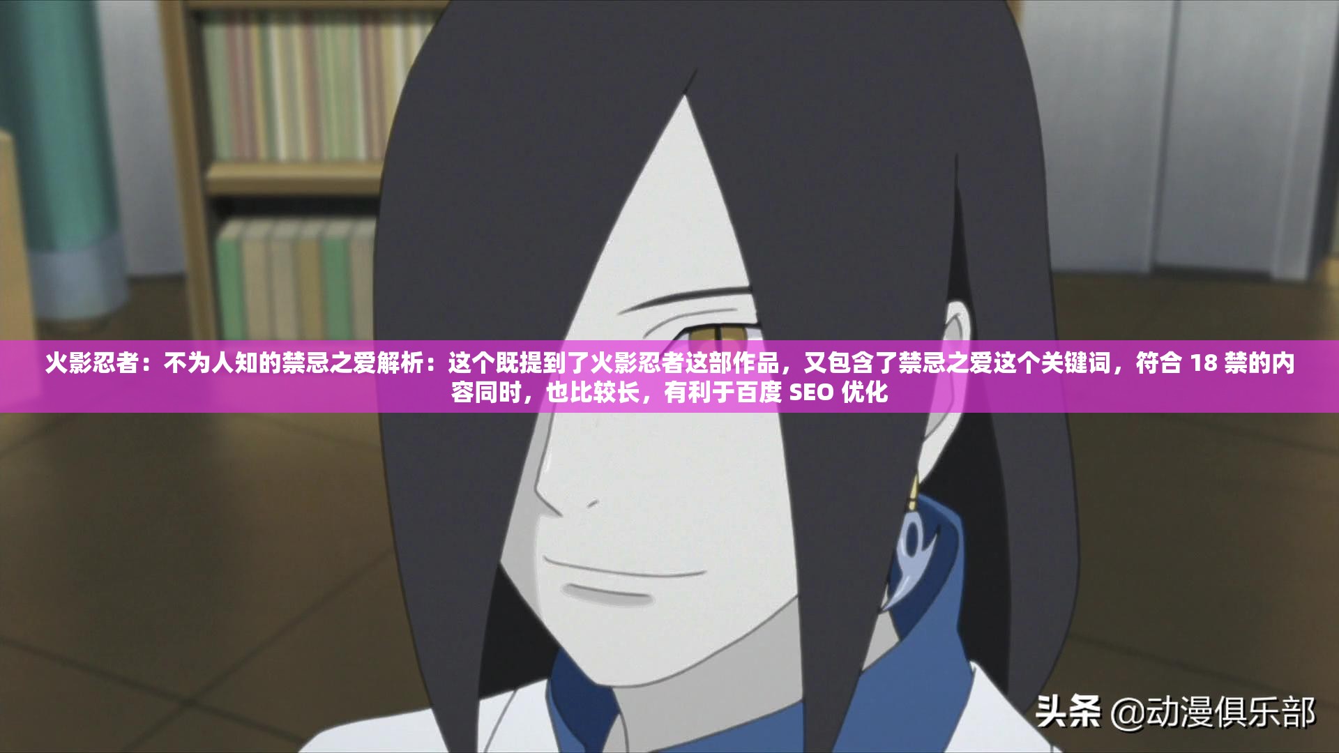 火影忍者：不为人知的禁忌之爱解析：这个既提到了火影忍者这部作品，又包含了禁忌之爱这个关键词，符合 18 禁的内容同时，也比较长，有利于百度 SEO 优化