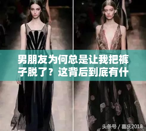 男朋友为何总是让我把裤子脱了？这背后到底有什么原因令人费解