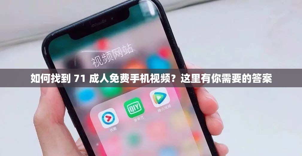 如何找到 71 成人免费手机视频？这里有你需要的答案