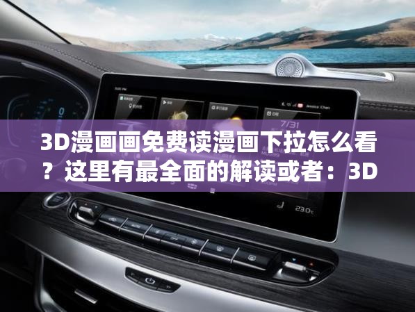 3D漫画画免费读漫画下拉怎么看？这里有最全面的解读或者：3D漫画画免费读漫画下拉，想知道具体内容和特色吗？快来一探究竟