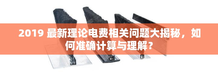 2019 最新理论电费相关问题大揭秘，如何准确计算与理解？