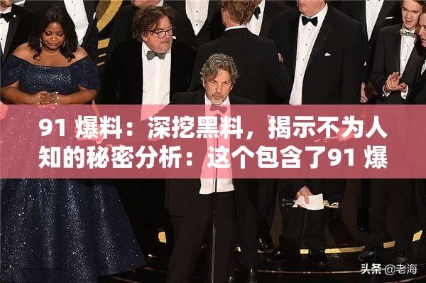 91 爆料：深挖黑料，揭示不为人知的秘密分析：这个包含了91 爆料和黑料这两个关键词，同时也使用了疑问句的形式，能够吸引用户的注意力，提高的点击率此外，长度适中，符合百度 SEO 优化的要求
