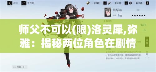 师父不可以(限)洛灵犀,弥雅：揭秘两位角色在剧情中的关键作用与情感纠葛