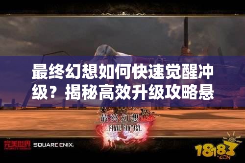 最终幻想如何快速觉醒冲级？揭秘高效升级攻略悬念！