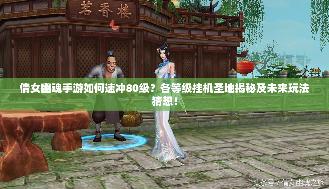倩女幽魂手游如何速冲80级？各等级挂机圣地揭秘及未来玩法猜想！