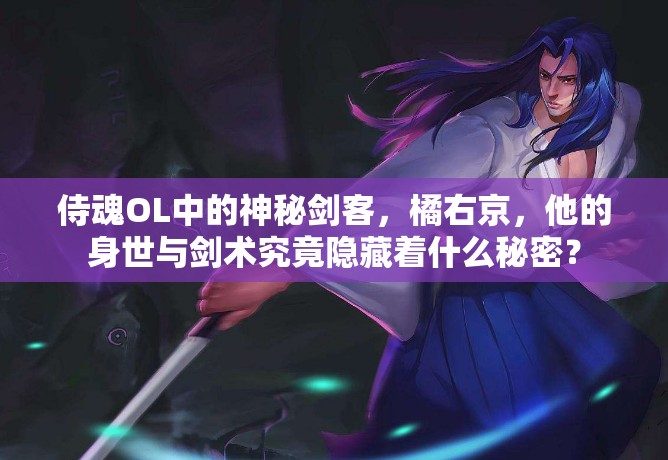 侍魂OL中的神秘剑客，橘右京，他的身世与剑术究竟隐藏着什么秘密？