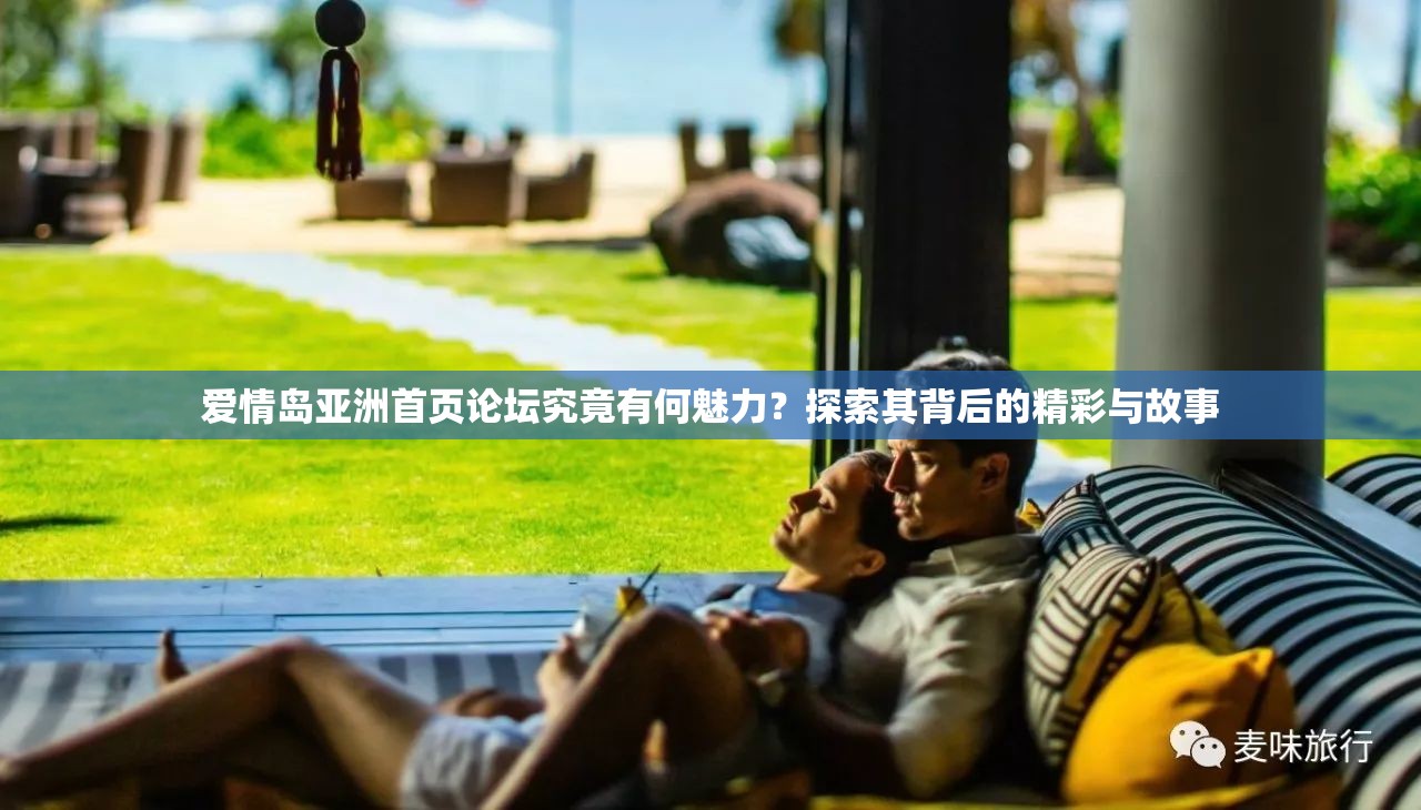 爱情岛亚洲首页论坛究竟有何魅力？探索其背后的精彩与故事