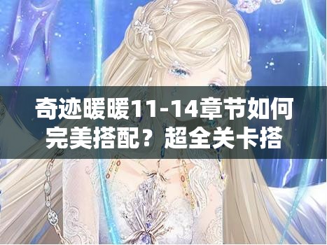 奇迹暖暖11-14章节如何完美搭配？超全关卡搭配攻略等你来揭秘！