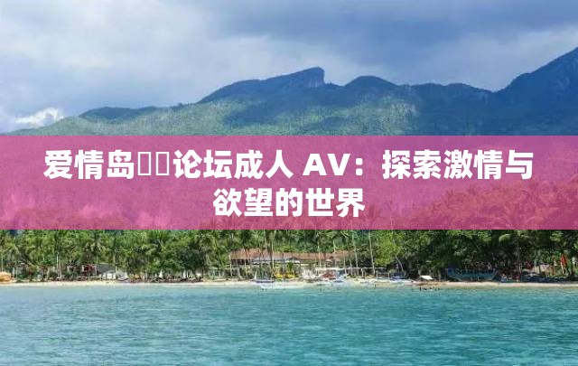 爱情岛❤️论坛成人 AV：探索激情与欲望的世界