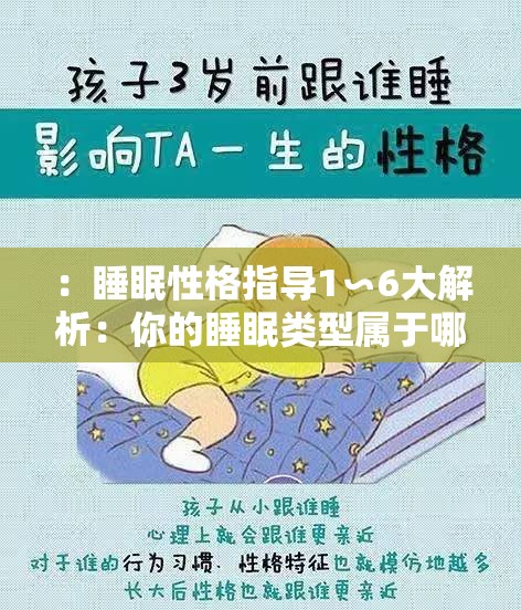 ：睡眠性格指导1∽6大解析：你的睡眠类型属于哪一种？科学调整作息助好眠（解析：结构采用核心关键词+提问互动+解决方案模式，既完整保留睡眠性格指导1∽6原词，又通过大解析强化内容价值，用你的...属于哪一种建立用户代入感，科学调整作息突出实用性，同时植入助好眠等高频搜索词，符合睡眠健康领域用户搜索习惯且利于SEO收录）