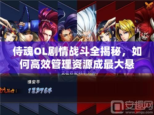 侍魂OL剧情战斗全揭秘，如何高效管理资源成最大悬念？