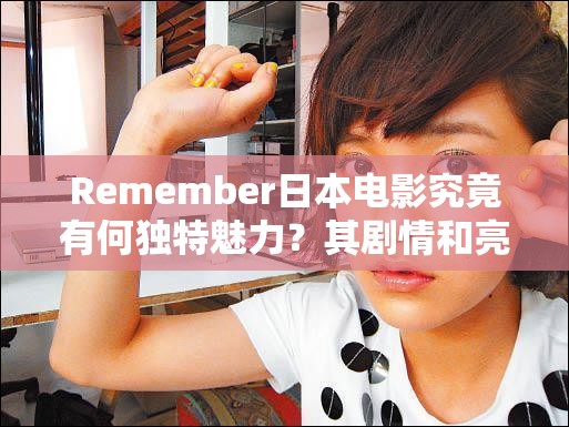 Remember日本电影究竟有何独特魅力？其剧情和亮点等你来揭秘