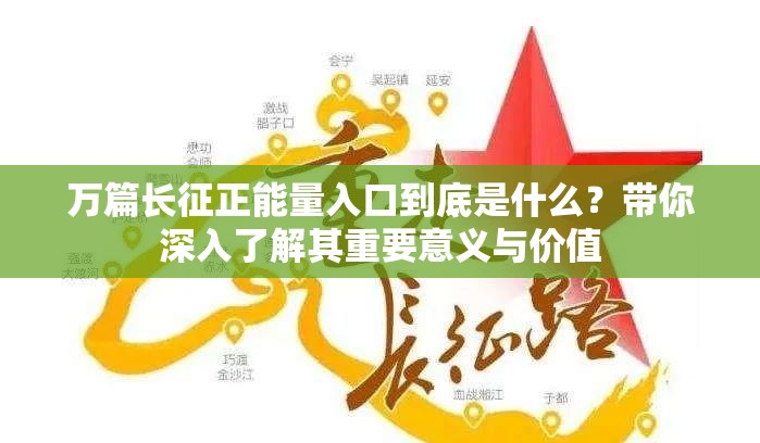 万篇长征正能量入口到底是什么？带你深入了解其重要意义与价值