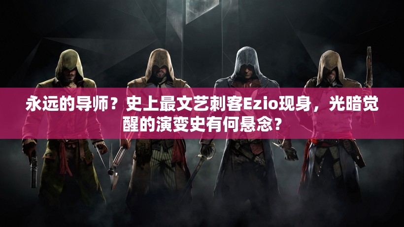 永远的导师？史上最文艺刺客Ezio现身，光暗觉醒的演变史有何悬念？