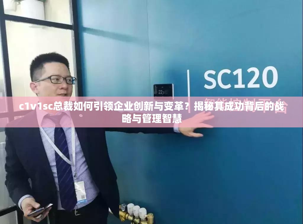 c1v1sc总裁如何引领企业创新与变革？揭秘其成功背后的战略与管理智慧