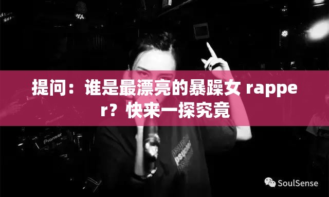 提问：谁是最漂亮的暴躁女 rapper？快来一探究竟