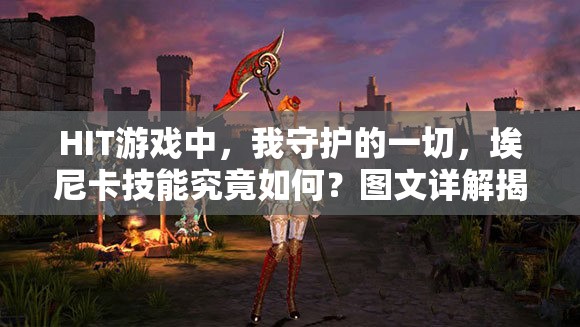 HIT游戏中，我守护的一切，埃尼卡技能究竟如何？图文详解揭秘！