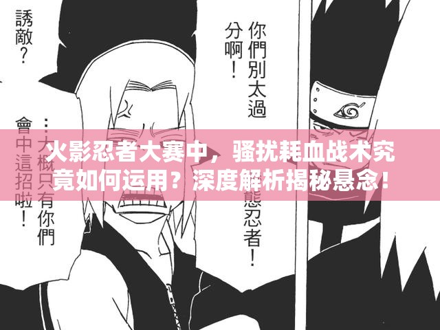 火影忍者大赛中，骚扰耗血战术究竟如何运用？深度解析揭秘悬念！