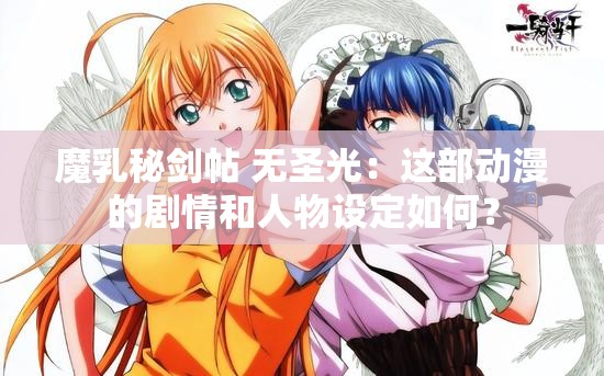 魔乳秘剑帖 无圣光：这部动漫的剧情和人物设定如何？