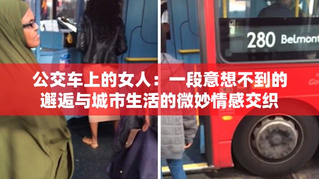 公交车上的女人：一段意想不到的邂逅与城市生活的微妙情感交织