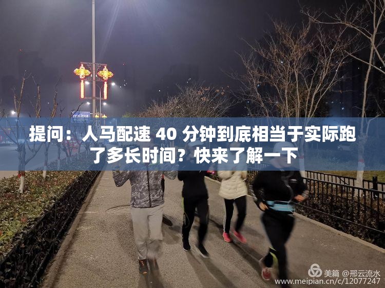 提问：人马配速 40 分钟到底相当于实际跑了多长时间？快来了解一下