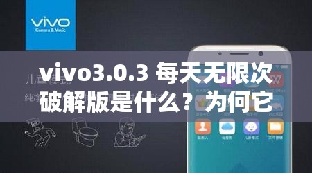 vivo3.0.3 每天无限次破解版是什么？为何它如此受关注？快来一探究竟需要注意的是，使用破解版软件是侵犯知识产权的行为，并且可能存在安全风险，不建议这样做