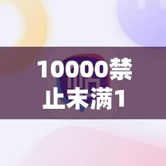 10000禁止末满18免费视频相关问题大揭秘，你想知道的都在这里