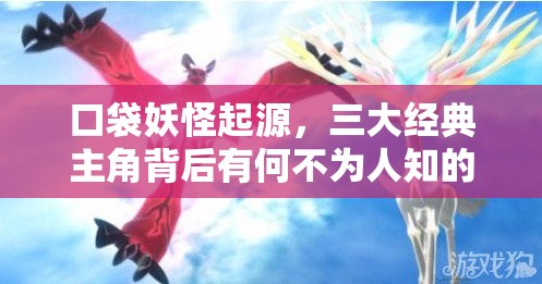 口袋妖怪起源，三大经典主角背后有何不为人知的故事？