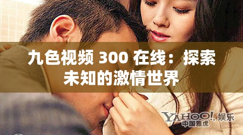 九色视频 300 在线：探索未知的激情世界