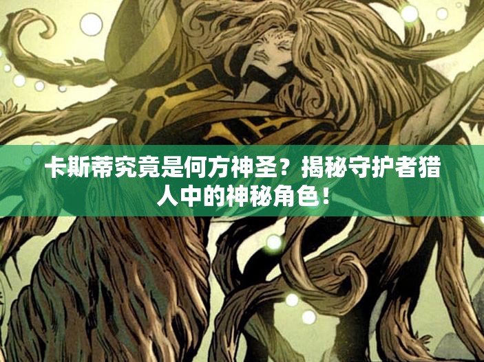 卡斯蒂究竟是何方神圣？揭秘守护者猎人中的神秘角色！