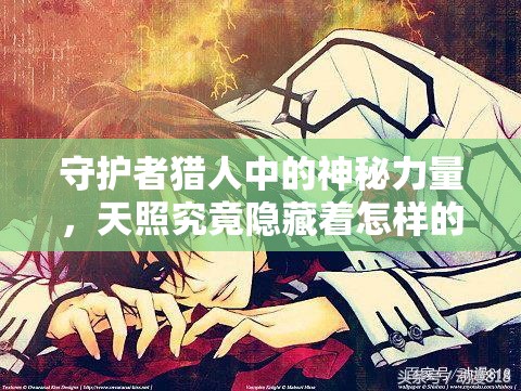 守护者猎人中的神秘力量，天照究竟隐藏着怎样的秘密？