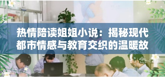热情陪读姐姐小说：揭秘现代都市情感与教育交织的温暖故事