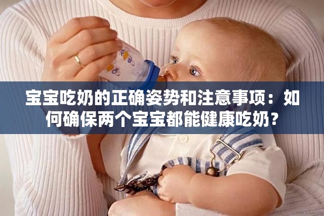 宝宝吃奶的正确姿势和注意事项：如何确保两个宝宝都能健康吃奶？
