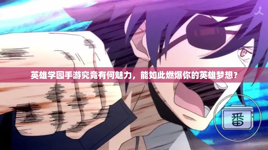 英雄学园手游究竟有何魅力，能如此燃爆你的英雄梦想？