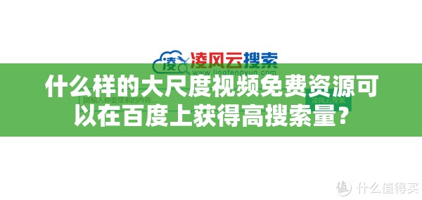 什么样的大尺度视频免费资源可以在百度上获得高搜索量？