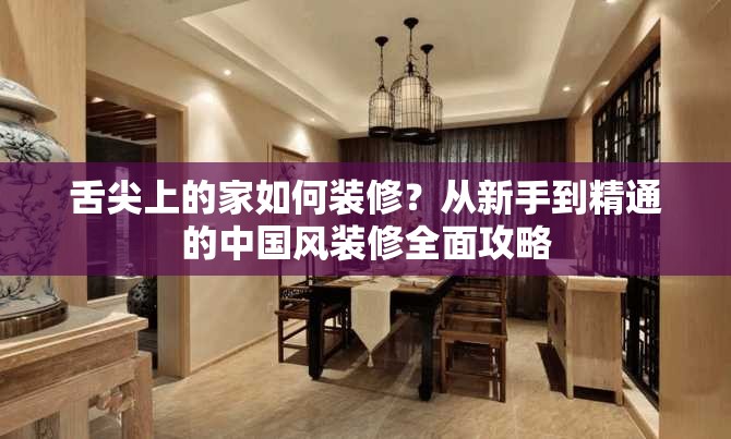 舌尖上的家如何装修？从新手到精通的中国风装修全面攻略