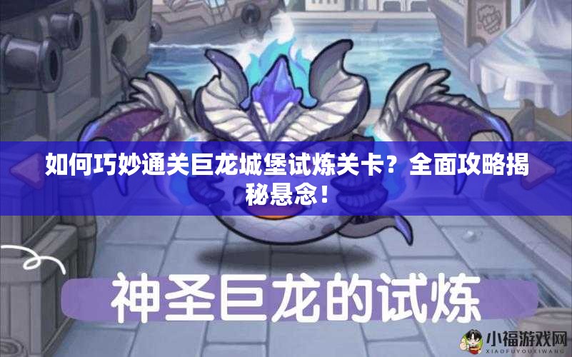 如何巧妙通关巨龙城堡试炼关卡？全面攻略揭秘悬念！