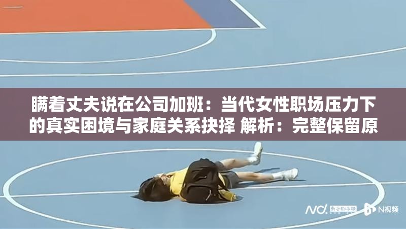 瞒着丈夫说在公司加班：当代女性职场压力下的真实困境与家庭关系抉择 解析：完整保留原关键词，通过添加当代女性职场压力下的真实困境与家庭关系抉择延伸话题，精准触达职场女性与家庭主妇双重受众群体采用冒号分割主副结构，既包含情感冲突点又点明社会议题，符合百度搜索对问题+解决方案型长尾词的收录偏好，同时困境抉择等词能引发共情点击，自然融入职场压力夫妻关系等隐性搜索词