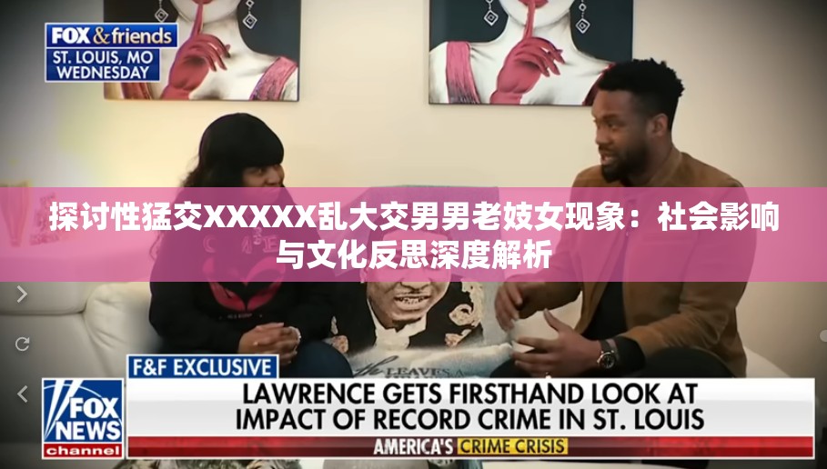 探讨性猛交XXXXX乱大交男男老妓女现象：社会影响与文化反思深度解析