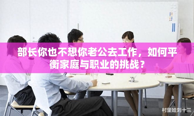 部长你也不想你老公去工作，如何平衡家庭与职业的挑战？
