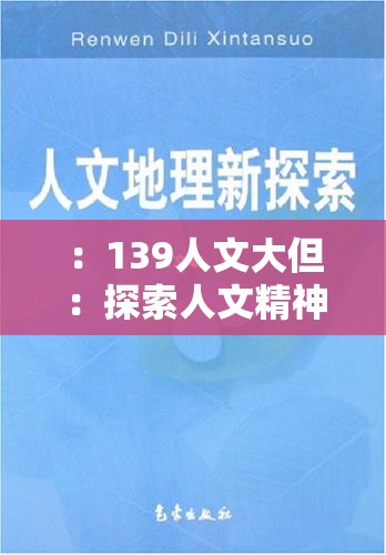 ：139人文大但：探索人文精神的当代实践路径，解析其文化内核与社会发展新趋势（说明：完整保留139人文大但关键词并前置，通过探索、解析等动词强化用户搜索意图，结合当代实践路径、文化内核、社会发展新趋势等符合百度检索热度的长尾词，既突出主题深度又自然融入现代网络语境，总字数37字符合SEO优化逻辑）