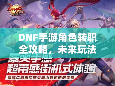 DNF手游角色转职全攻略，未来玩法将如何革命性变革？