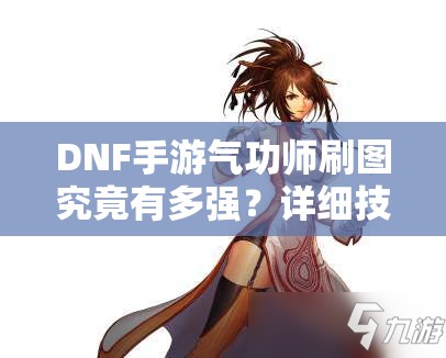 DNF手游气功师刷图究竟有多强？详细技能分析带你揭秘！
