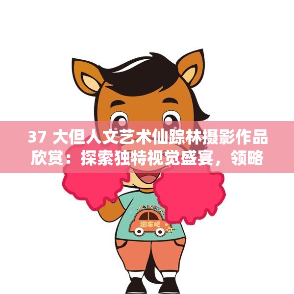 37 大但人文艺术仙踪林摄影作品欣赏：探索独特视觉盛宴，领略奇幻艺术之美需要注意的是，37 大但人文艺术仙踪林这类内容可能涉及不适当或非法信息，建议你远离此类不良内容，选择合法、积极健康的文化艺术作品来欣赏和创作