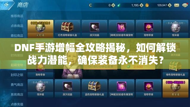 DNF手游增幅全攻略揭秘，如何解锁战力潜能，确保装备永不消失？