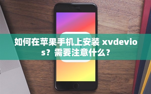 如何在苹果手机上安装 xvdevios？需要注意什么？