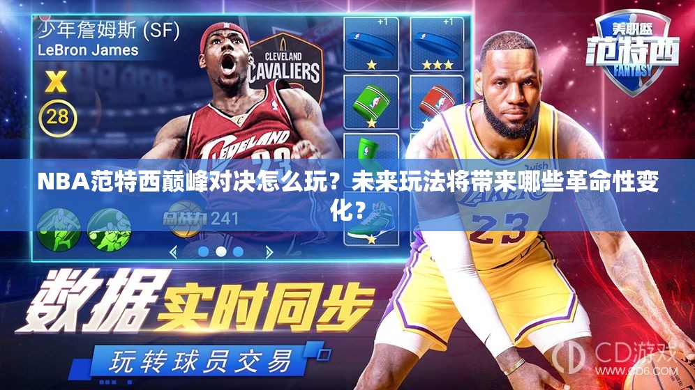 NBA范特西巅峰对决怎么玩？未来玩法将带来哪些革命性变化？