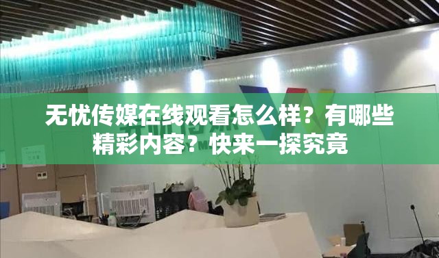 无忧传媒在线观看怎么样？有哪些精彩内容？快来一探究竟
