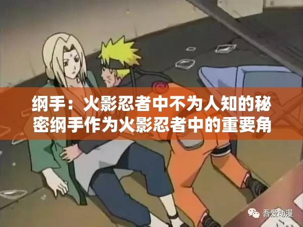 纲手：火影忍者中不为人知的秘密纲手作为火影忍者中的重要角色，拥有强大的实力和独特的魅力然而，她的过去和一些不为人知的秘密一直是粉丝们热议的话题在本中，纲手是核心关键词，火影忍者是相关关键词，不为人知的秘密是长尾关键词，通过这个可以吸引到对纲手或火影忍者感兴趣的用户